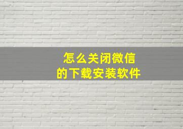 怎么关闭微信的下载安装软件