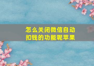 怎么关闭微信自动扣钱的功能呢苹果