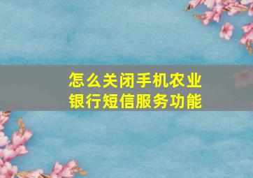 怎么关闭手机农业银行短信服务功能