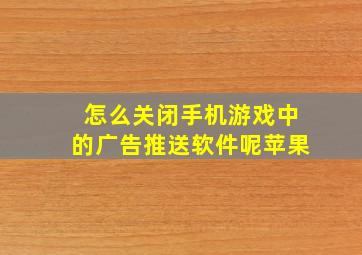 怎么关闭手机游戏中的广告推送软件呢苹果