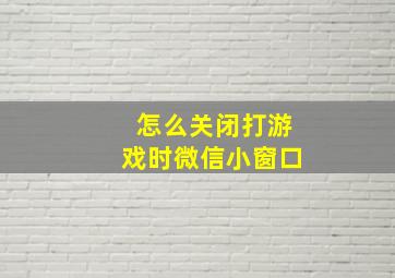 怎么关闭打游戏时微信小窗口