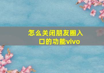 怎么关闭朋友圈入口的功能vivo