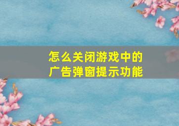 怎么关闭游戏中的广告弹窗提示功能