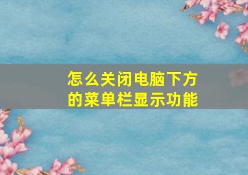 怎么关闭电脑下方的菜单栏显示功能