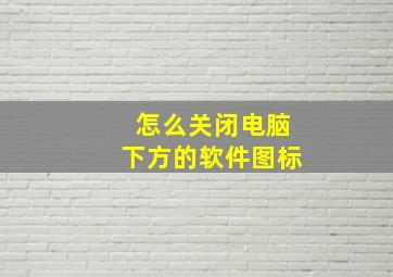 怎么关闭电脑下方的软件图标