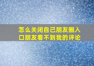 怎么关闭自己朋友圈入口朋友看不到我的评论