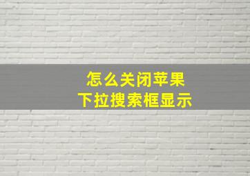 怎么关闭苹果下拉搜索框显示