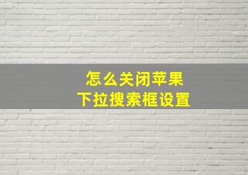 怎么关闭苹果下拉搜索框设置