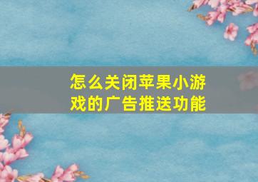 怎么关闭苹果小游戏的广告推送功能