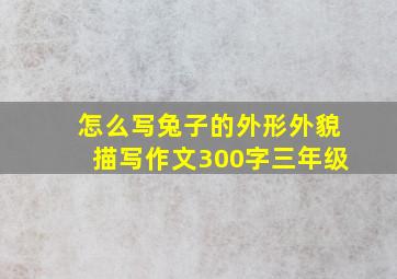 怎么写兔子的外形外貌描写作文300字三年级