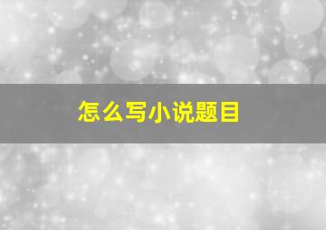 怎么写小说题目