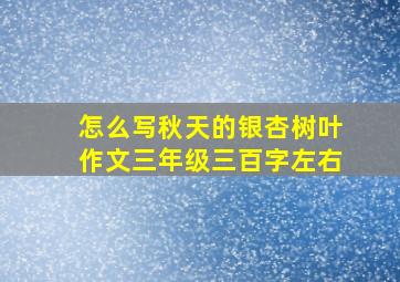 怎么写秋天的银杏树叶作文三年级三百字左右