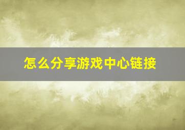 怎么分享游戏中心链接