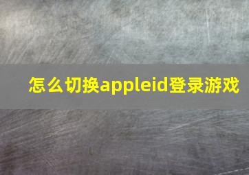 怎么切换appleid登录游戏