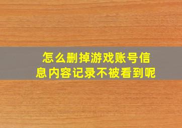 怎么删掉游戏账号信息内容记录不被看到呢