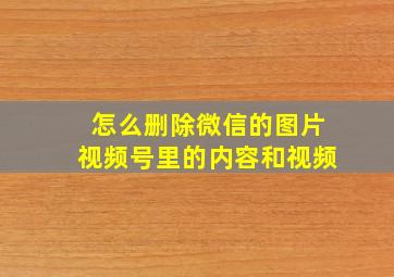 怎么删除微信的图片视频号里的内容和视频