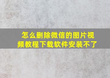 怎么删除微信的图片视频教程下载软件安装不了