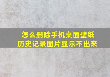 怎么删除手机桌面壁纸历史记录图片显示不出来