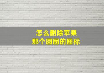 怎么删除苹果那个圆圈的图标