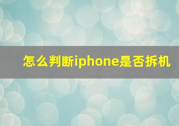 怎么判断iphone是否拆机