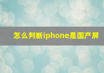 怎么判断iphone是国产屏