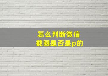 怎么判断微信截图是否是p的