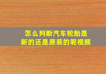 怎么判断汽车轮胎是新的还是原装的呢视频