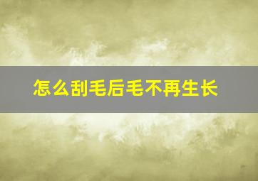 怎么刮毛后毛不再生长