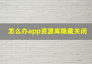 怎么办app资源库隐藏关闭