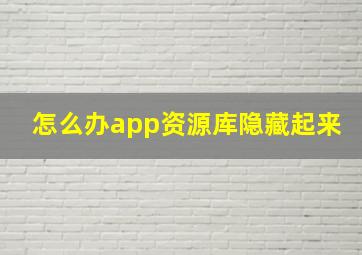 怎么办app资源库隐藏起来