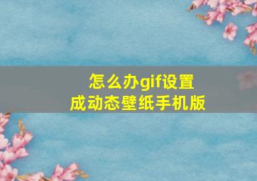 怎么办gif设置成动态壁纸手机版