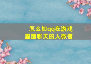 怎么加qq在游戏里面聊天的人微信