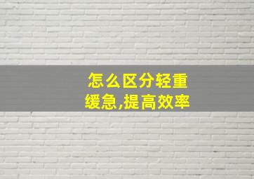 怎么区分轻重缓急,提高效率