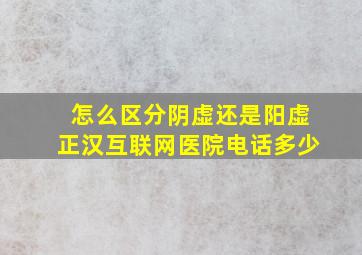 怎么区分阴虚还是阳虚正汉互联网医院电话多少