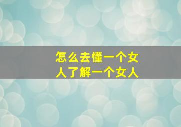 怎么去懂一个女人了解一个女人