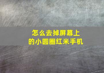 怎么去掉屏幕上的小圆圈红米手机