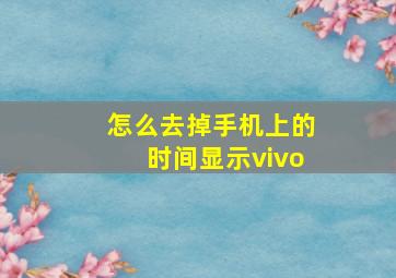 怎么去掉手机上的时间显示vivo