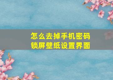 怎么去掉手机密码锁屏壁纸设置界面