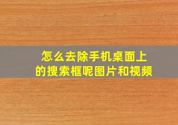 怎么去除手机桌面上的搜索框呢图片和视频