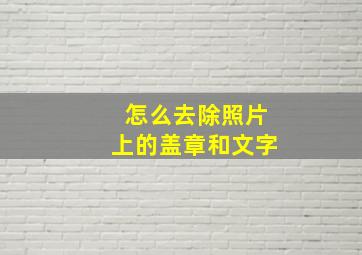 怎么去除照片上的盖章和文字