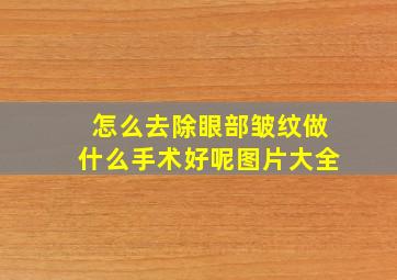 怎么去除眼部皱纹做什么手术好呢图片大全