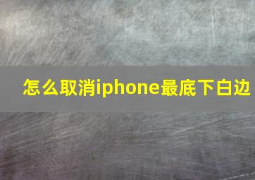 怎么取消iphone最底下白边