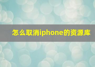 怎么取消iphone的资源库