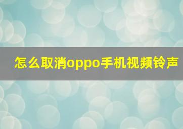 怎么取消oppo手机视频铃声