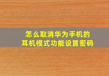 怎么取消华为手机的耳机模式功能设置密码