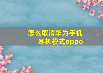 怎么取消华为手机耳机模式oppo