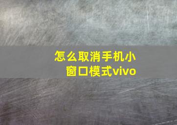 怎么取消手机小窗口模式vivo