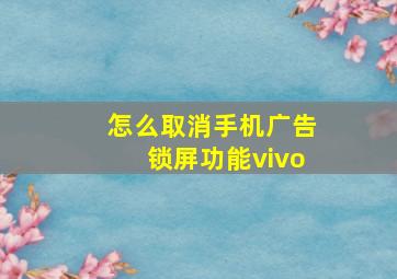 怎么取消手机广告锁屏功能vivo