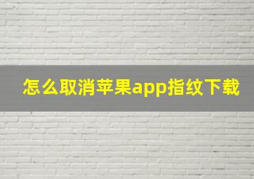 怎么取消苹果app指纹下载