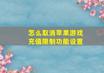 怎么取消苹果游戏充值限制功能设置